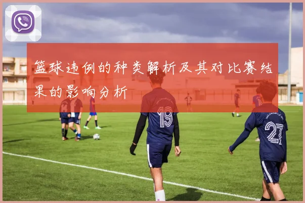 篮球违例的种类解析及其对比赛结果的影响分析