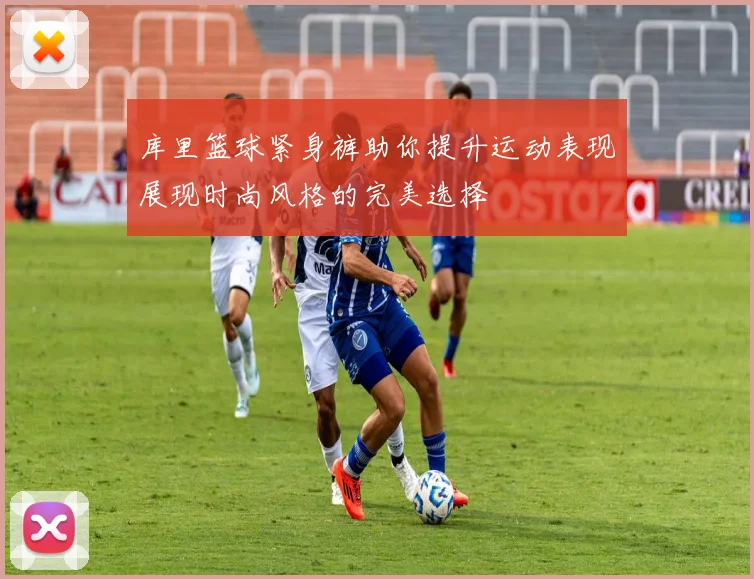 库里篮球紧身裤助你提升运动表现展现时尚风格的完美选择