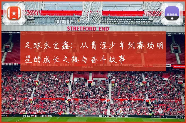 足球朱金鑫：从青涩少年到赛场明星的成长之路与奋斗故事