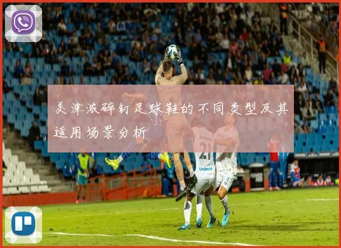 美津浓碎钉足球鞋的不同类型及其适用场景分析