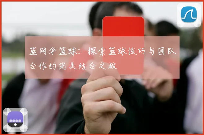 篮网学篮球：探索篮球技巧与团队合作的完美结合之旅