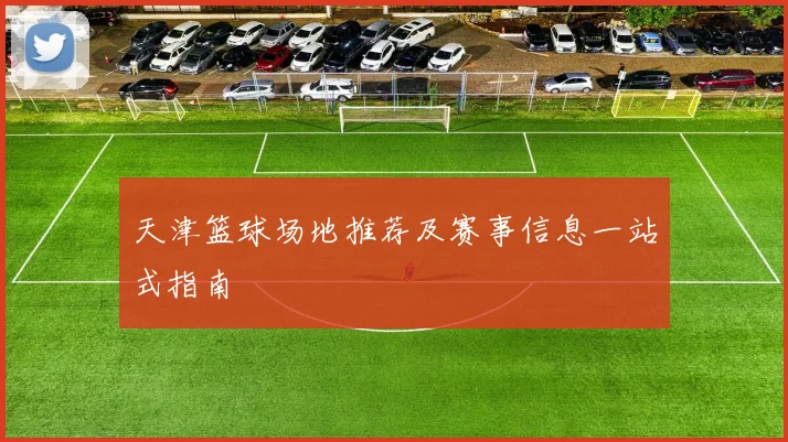 天津篮球场地推荐及赛事信息一站式指南