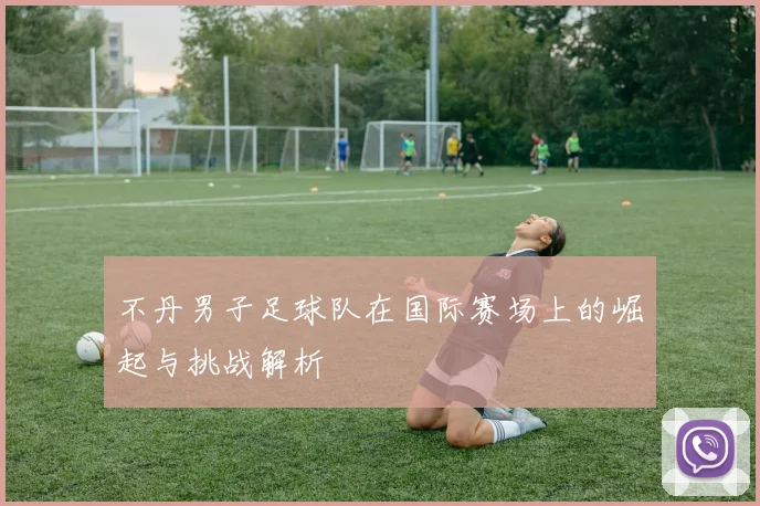 不丹男子足球队在国际赛场上的崛起与挑战解析