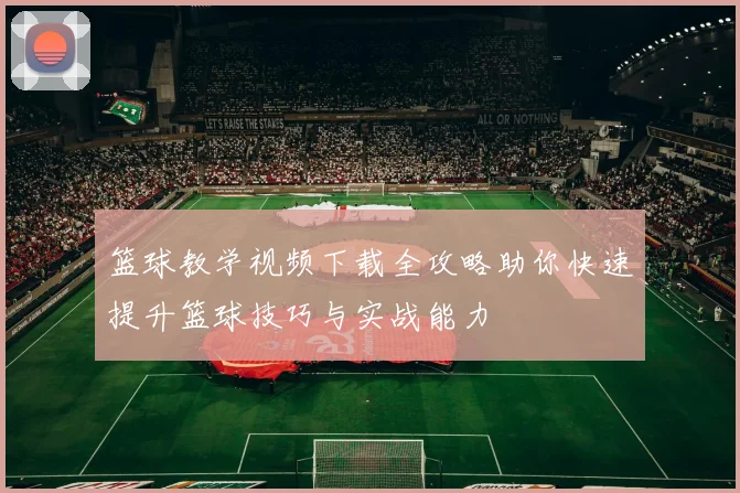 篮球教学视频下载全攻略助你快速提升篮球技巧与实战能力