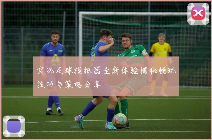 实况足球模拟器全新体验揭秘畅玩技巧与策略分享
